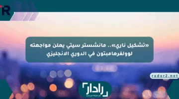 «تشكيل ناري».. مانشستر سيتي يعلن مواجهته لوولفرهامبتون في الدوري الإنجليزي